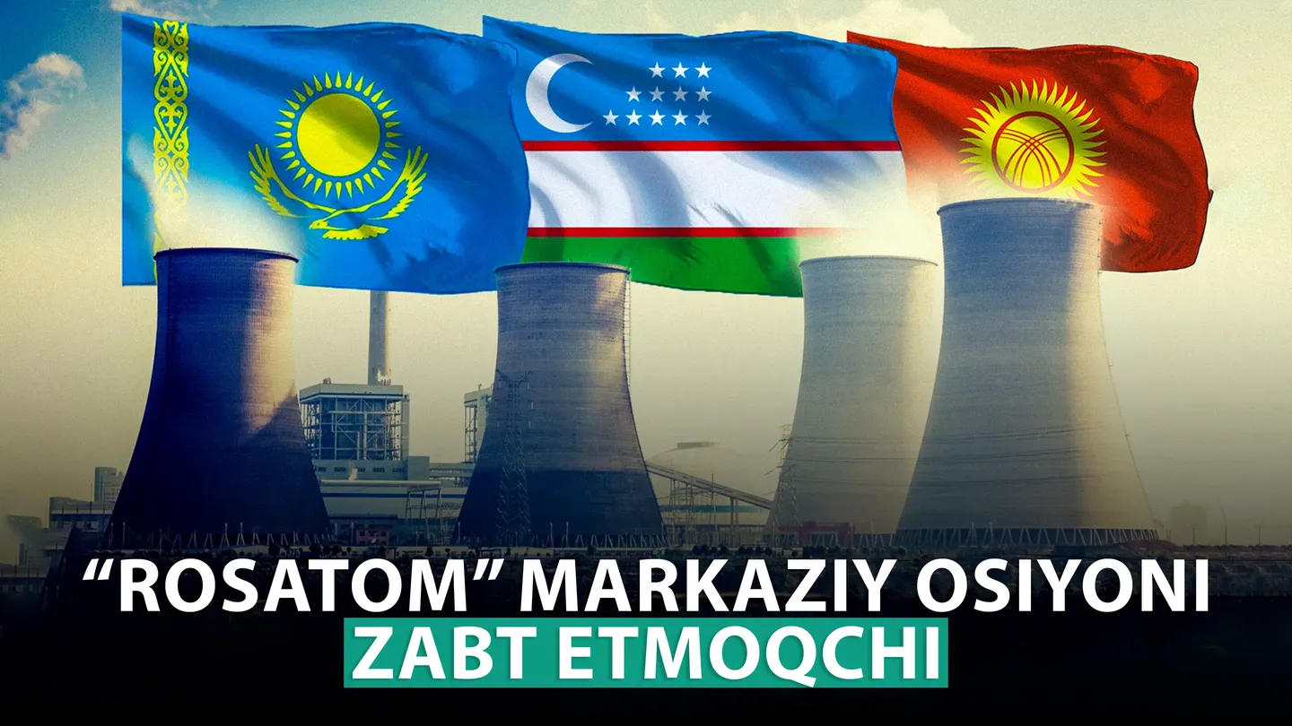“Rosatom” Markaziy Osiyoni zabt etmoqchi